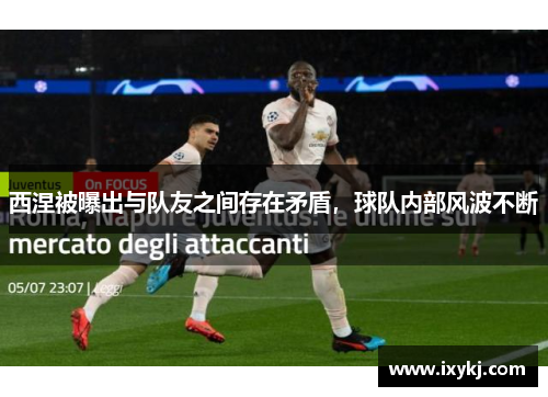 西涅被曝出与队友之间存在矛盾，球队内部风波不断